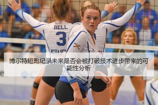 博尔特短跑纪录未来是否会被打破技术进步带来的可能性分析